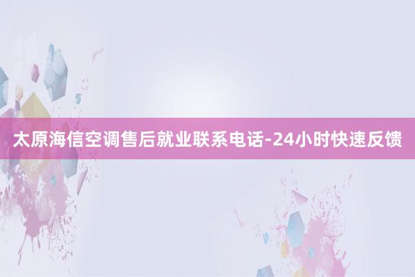 太原海信空调售后就业联系电话-24小时快速反馈