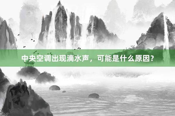 中央空调出现滴水声，可能是什么原因？