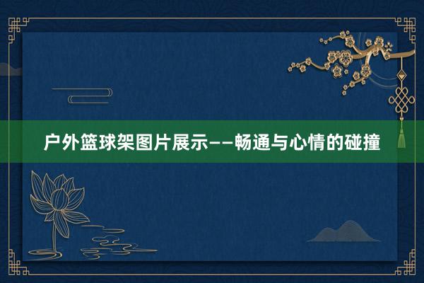 户外篮球架图片展示——畅通与心情的碰撞